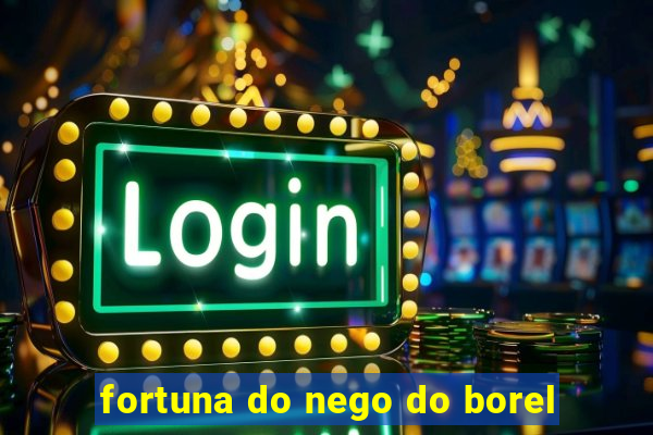 fortuna do nego do borel